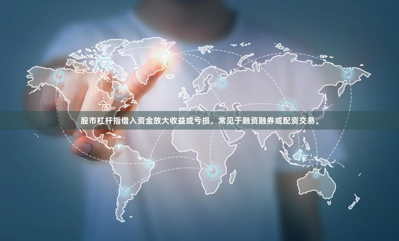 股市杠杆指借入资金放大收益或亏损，常见于融资融券或配资交易。