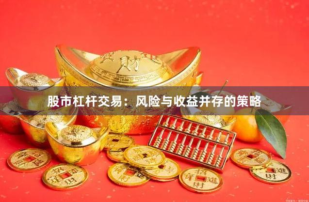 股市杠杆交易：风险与收益并存的策略