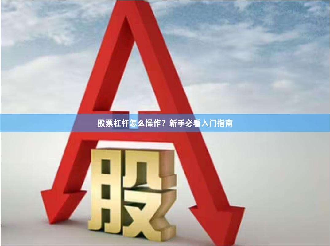 股票杠杆怎么操作？新手必看入门指南