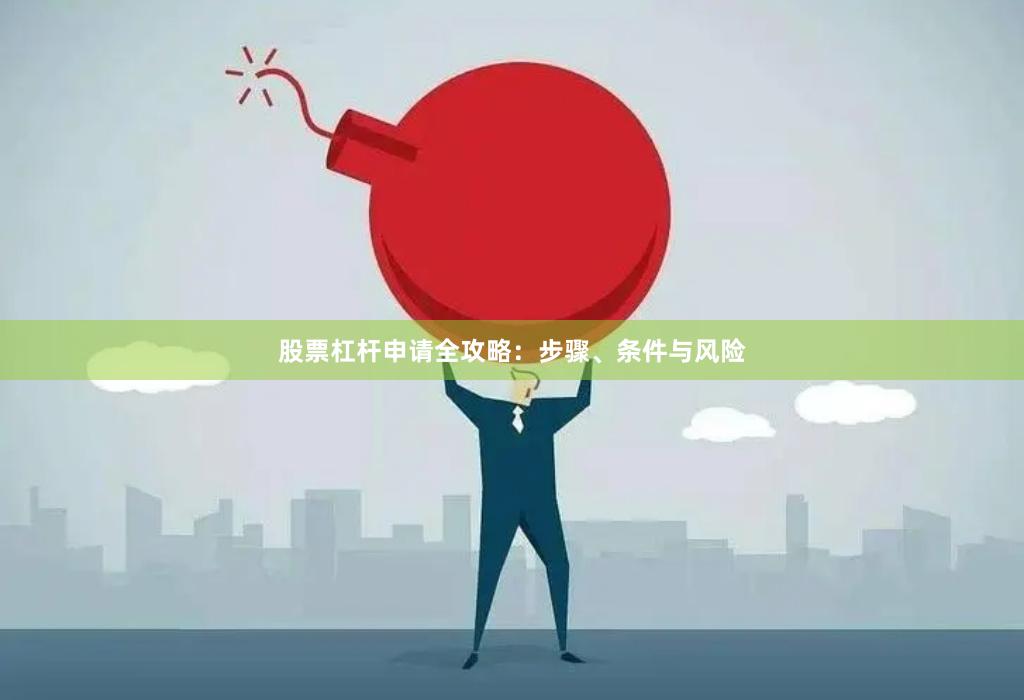 股票杠杆申请全攻略：步骤、条件与风险