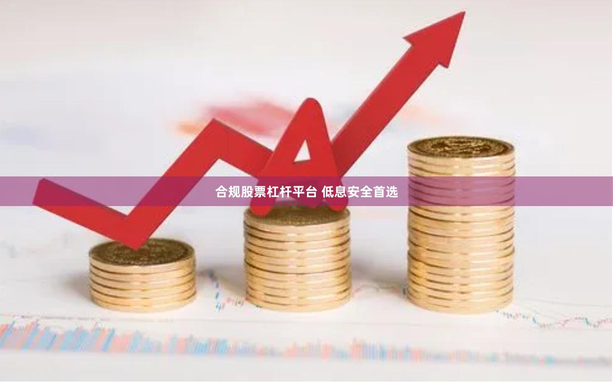 合规股票杠杆平台 低息安全首选