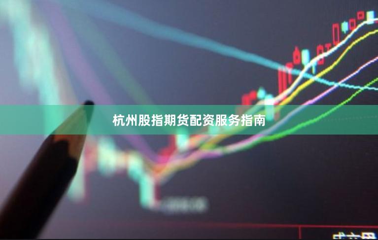 杭州股指期货配资服务指南