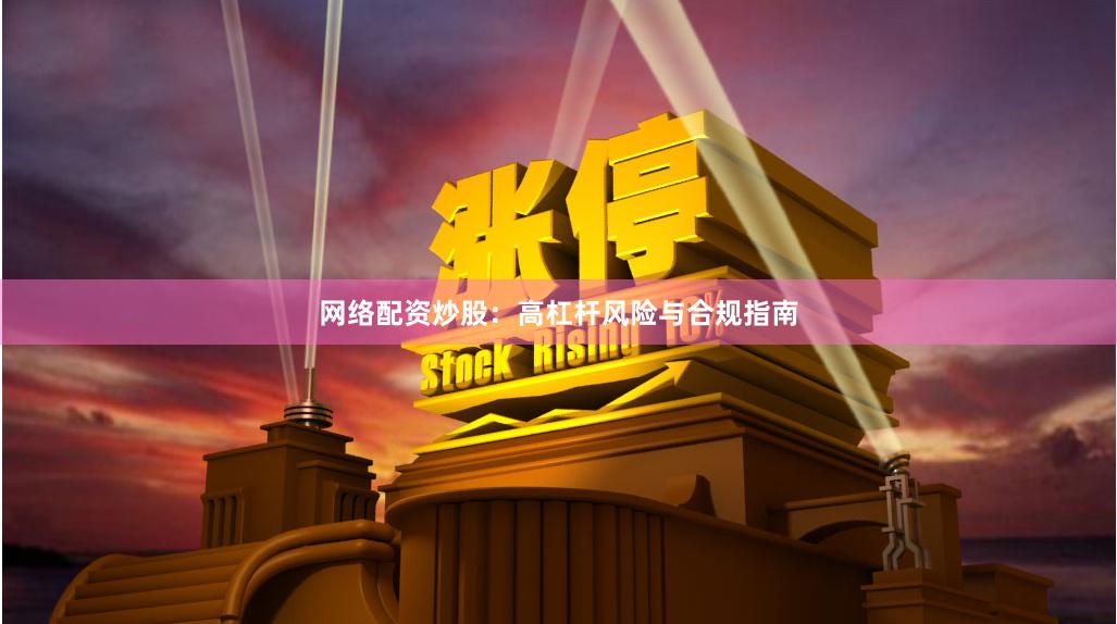 网络配资炒股：高杠杆风险与合规指南