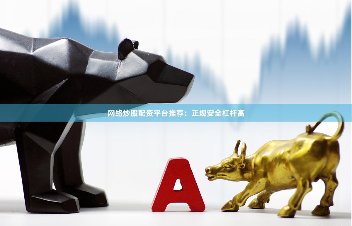 网络炒股配资平台推荐：正规安全杠杆高