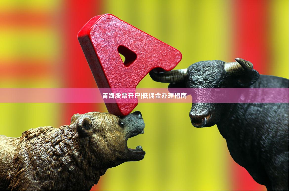 青海股票开户|低佣金办理指南