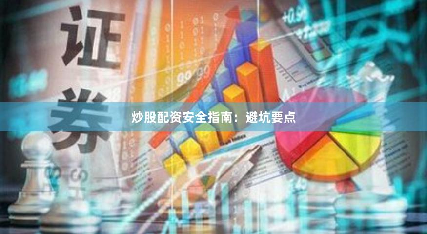 炒股配资安全指南：避坑要点