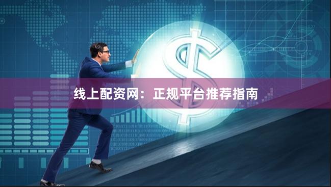 线上配资网：正规平台推荐指南