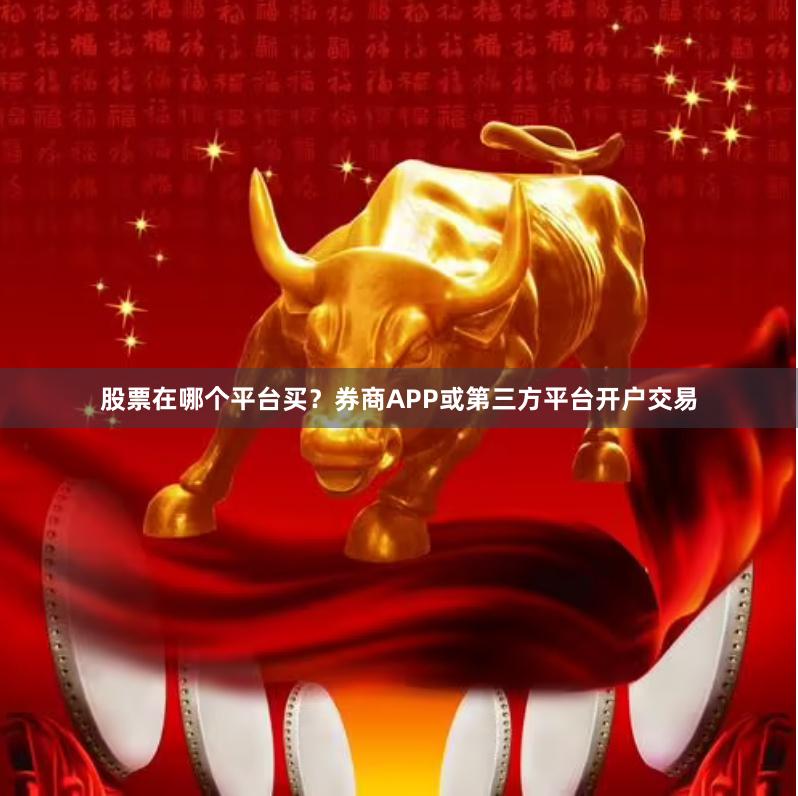 股票在哪个平台买？券商APP或第三方平台开户交易