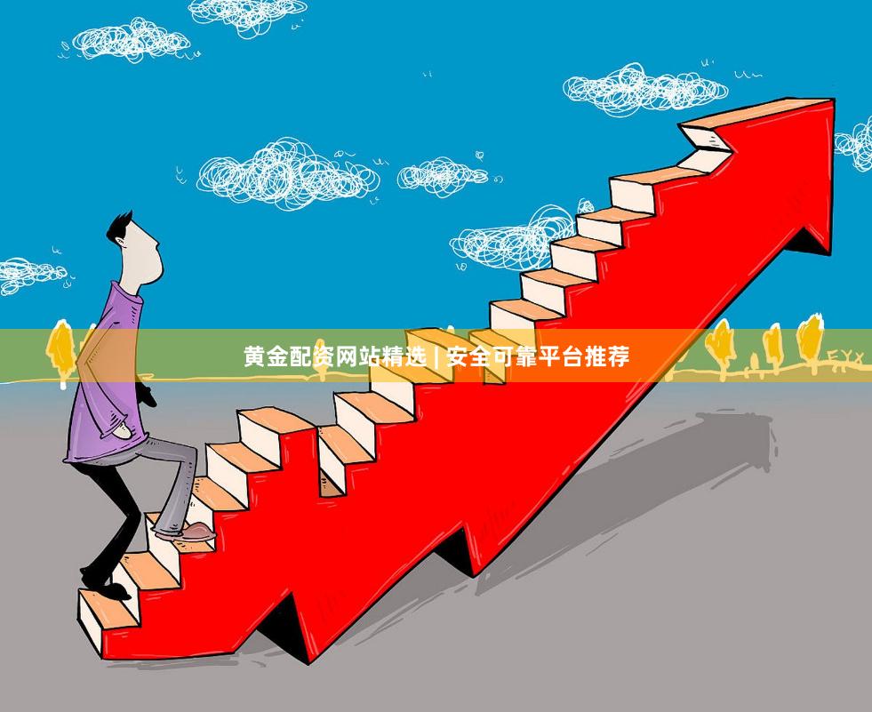 黄金配资网站精选 | 安全可靠平台推荐