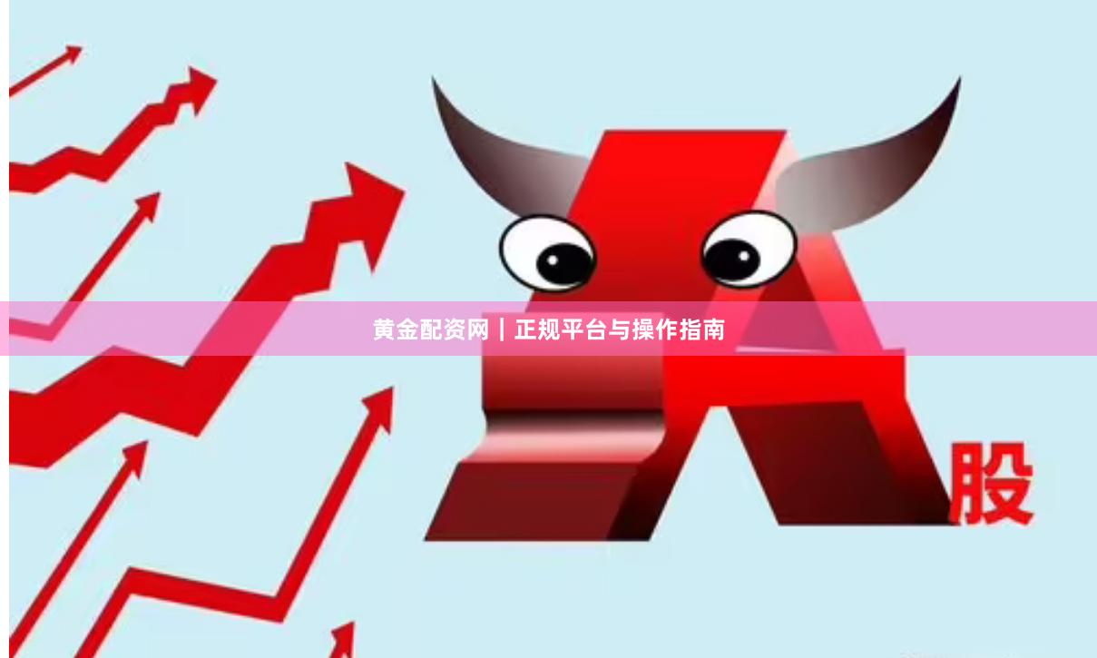 黄金配资网｜正规平台与操作指南