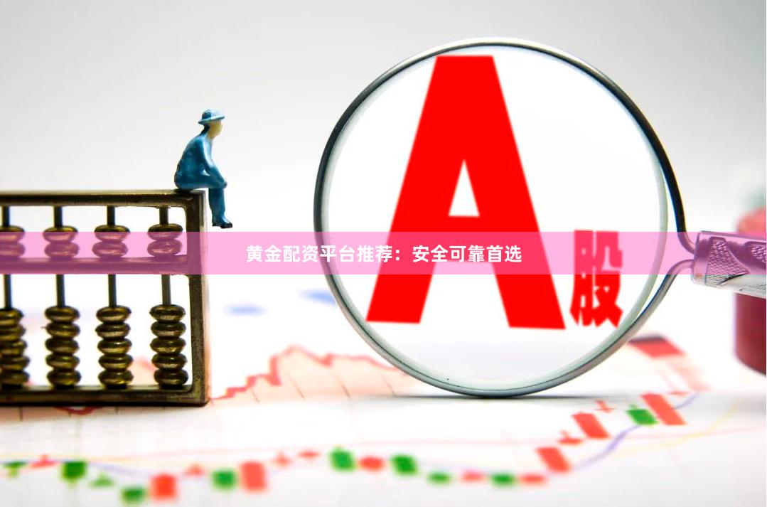 黄金配资平台推荐:安全可靠首选