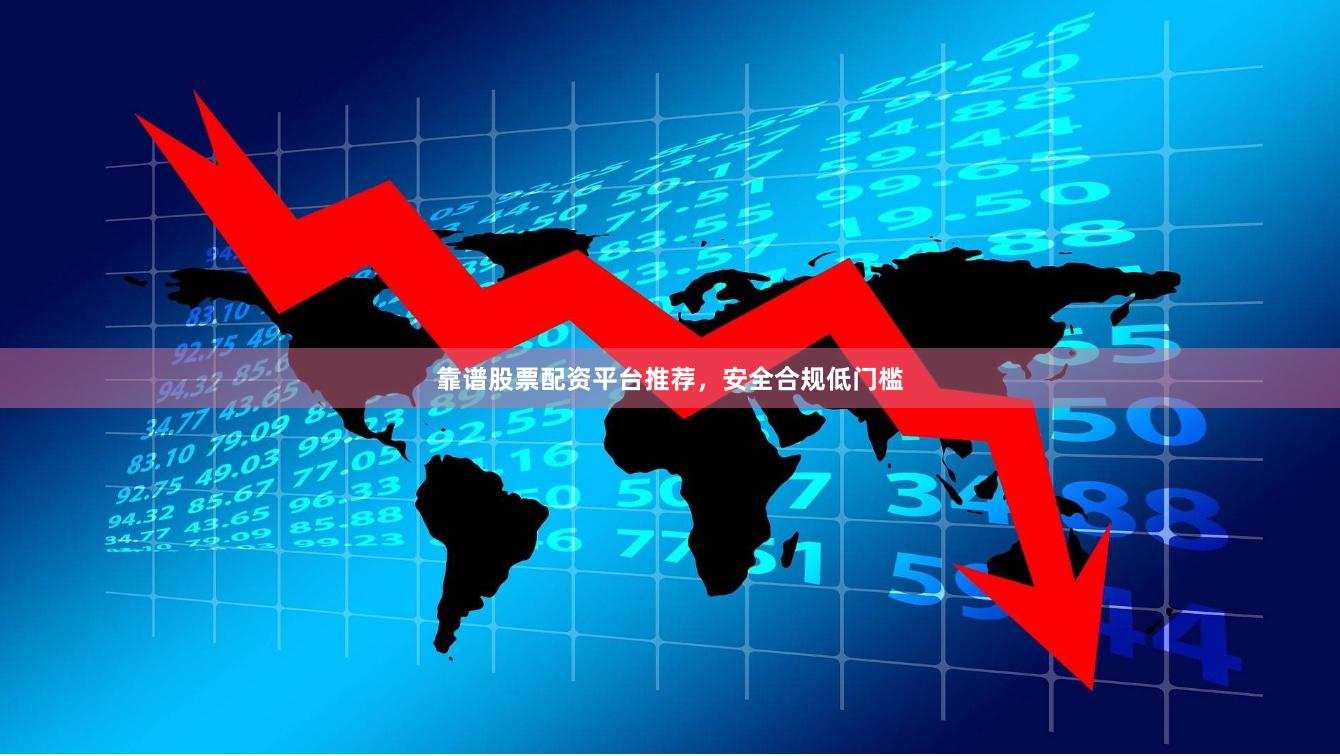 靠谱股票配资平台推荐，安全合规低门槛