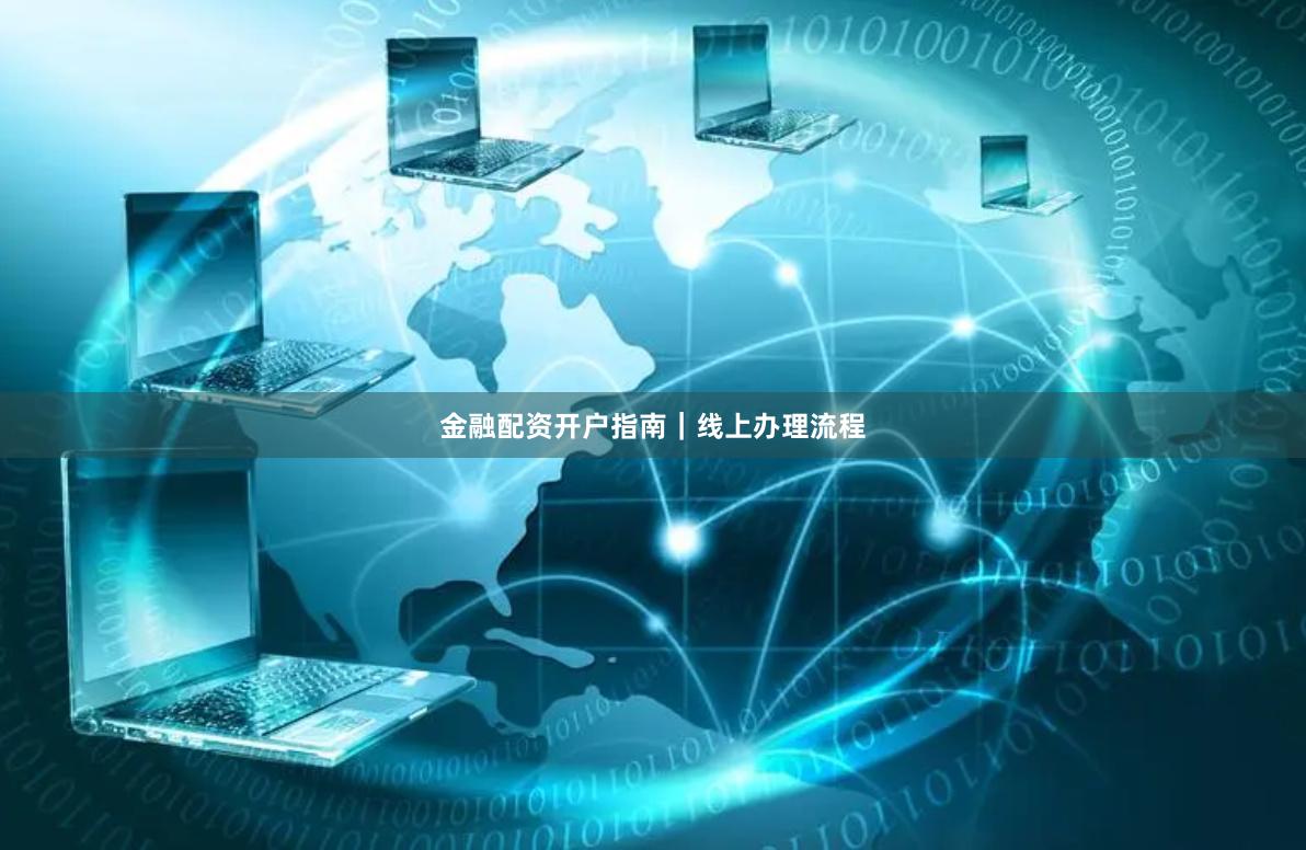 金融配资开户指南｜线上办理流程
