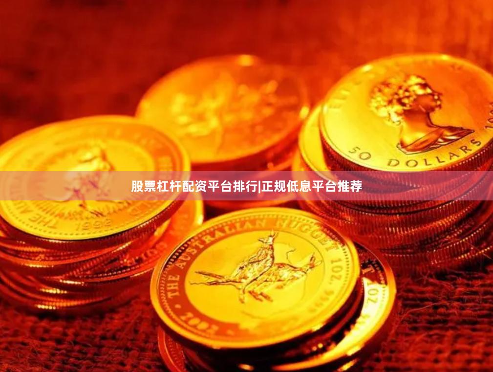 股票杠杆配资平台排行|正规低息平台推荐