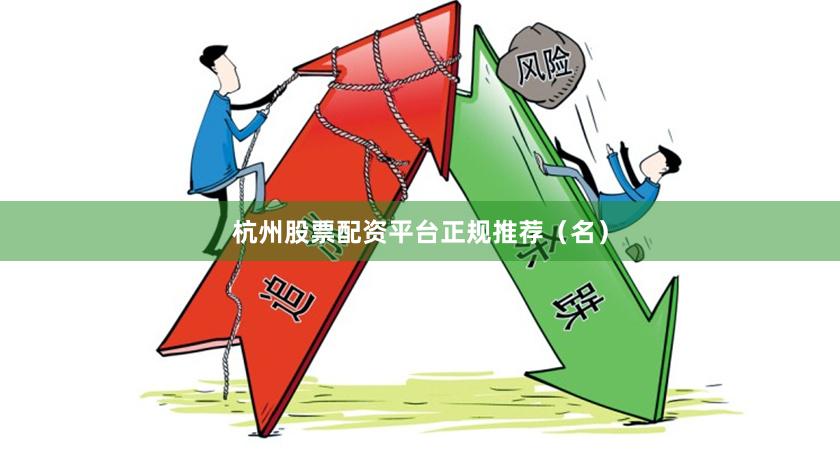 杭州股票配资平台正规推荐（名）