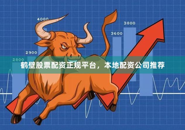 鹤壁股票配资正规平台，本地配资公司推荐