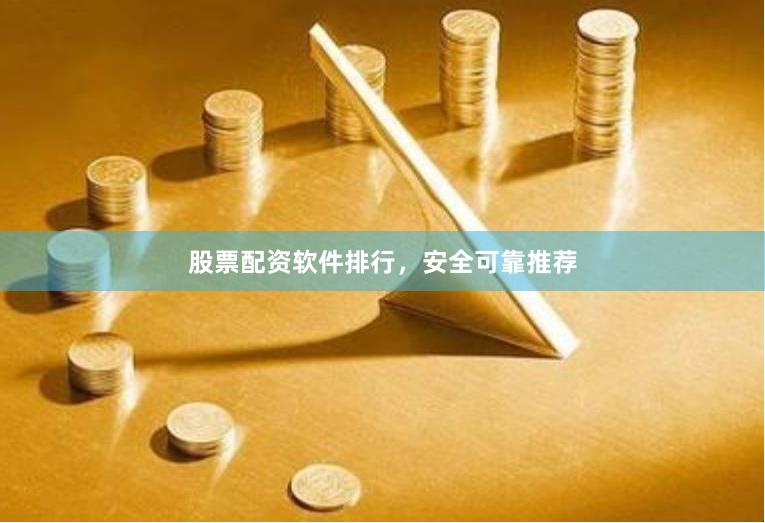 股票配资软件排行,安全可靠推荐