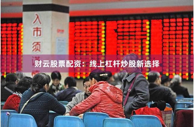 财云股票配资：线上杠杆炒股新选择