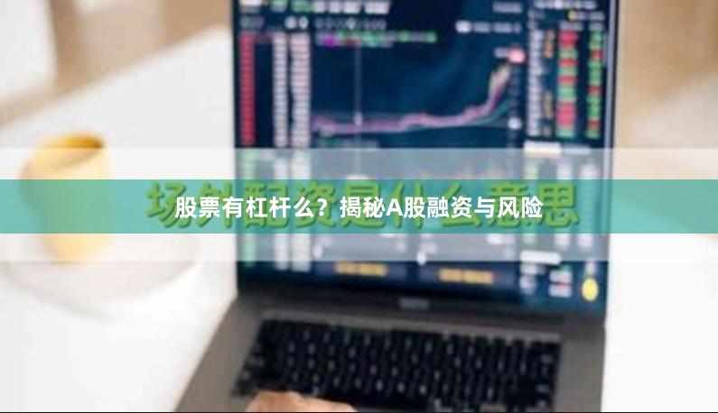 股票有杠杆么？揭秘A股融资与风险