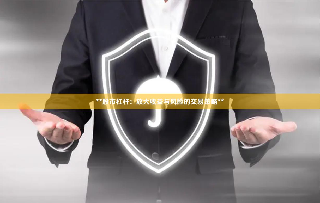 **股市杠杆：放大收益与风险的交易策略**