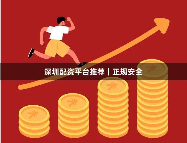 深圳配资平台推荐｜正规安全