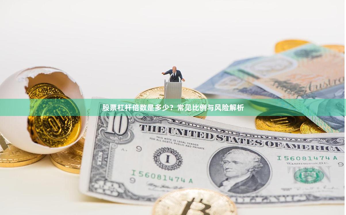 股票杠杆倍数是多少？常见比例与风险解析
