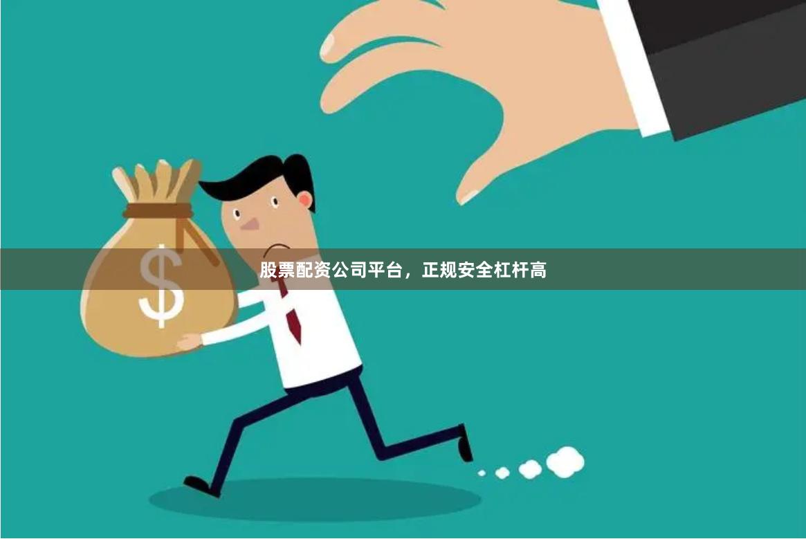 股票配资公司平台，正规安全杠杆高