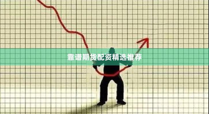 靠谱期货配资精选推荐