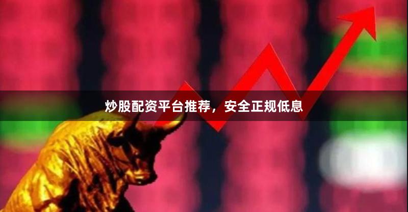 炒股配资平台推荐，安全正规低息