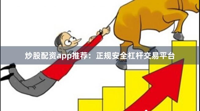 炒股配资app推荐：正规安全杠杆交易平台
