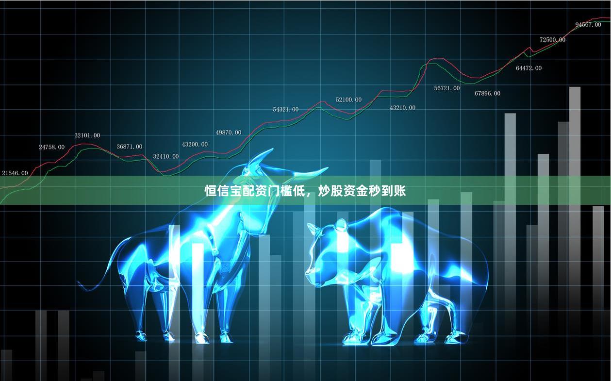 恒信宝配资门槛低,炒股资金秒到账
