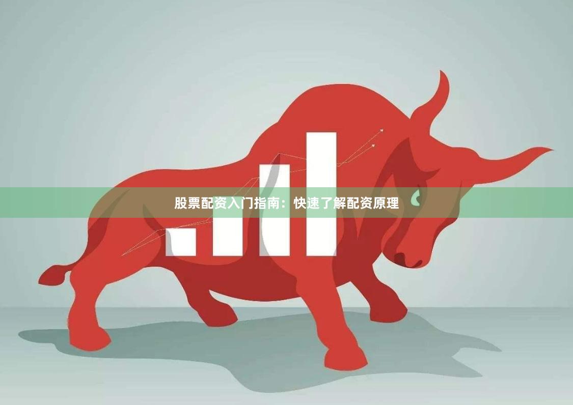 股票配资入门指南：快速了解配资原理