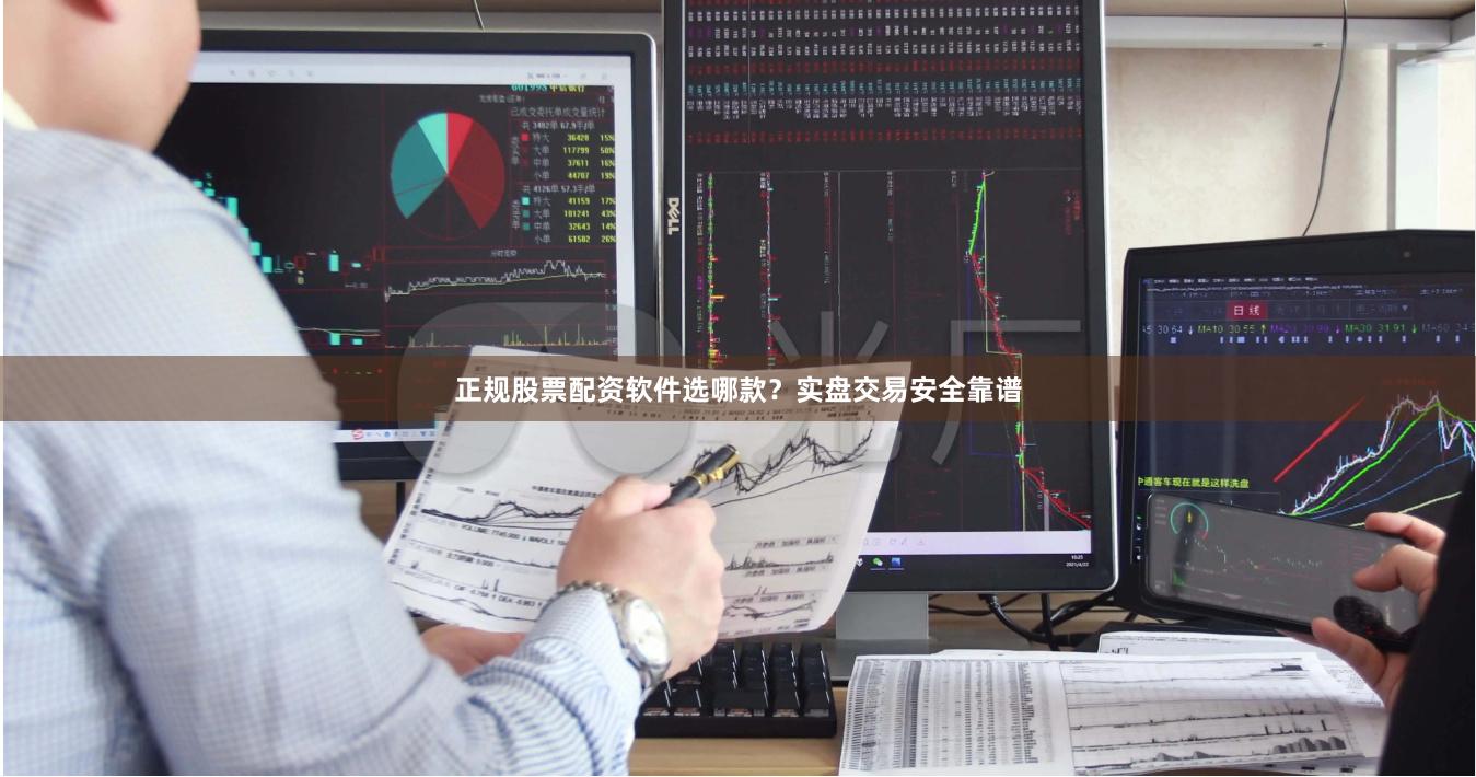 正规股票配资软件选哪款？实盘交易安全靠谱