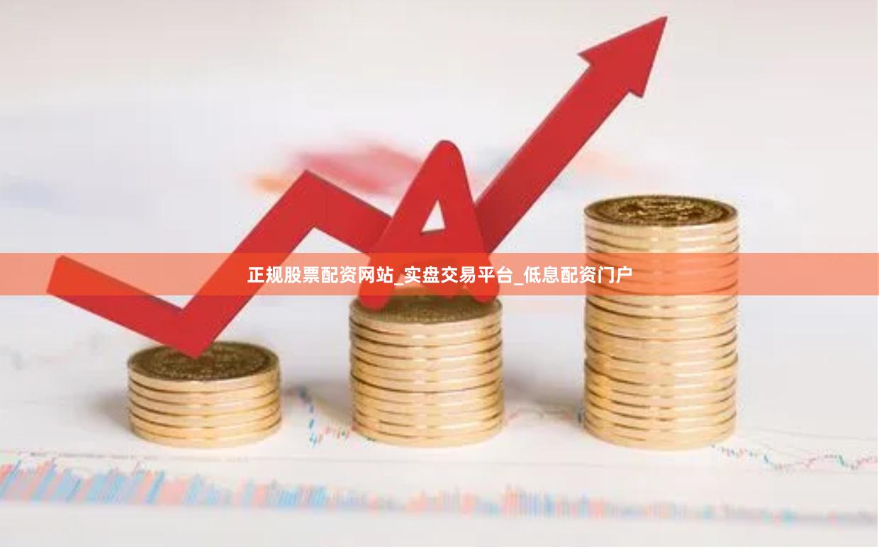 正规股票配资网站_实盘交易平台_低息配资门户